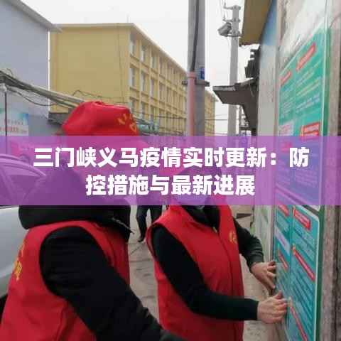 三门峡义马疫情实时更新:防控措施与最新进展