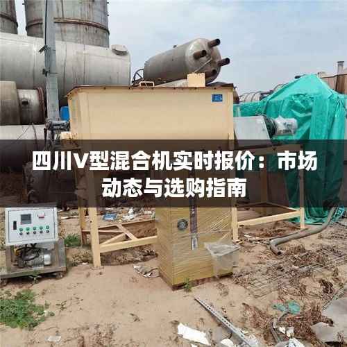 四川V型混合机实时报价:市场动态与选购指南