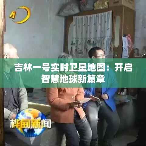 吉林一号实时卫星地图:开启智慧地球新篇章