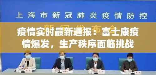 疫情实时最新通报：富士康疫情爆发，生产秩序面临挑战