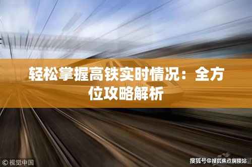 轻松掌握高铁实时情况:全方位攻略解析