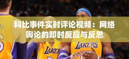 科比事件实时评论视频:网络舆论的即时反应与反思
