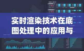 实时渲染技术在底图处理中的应用与未来展望
