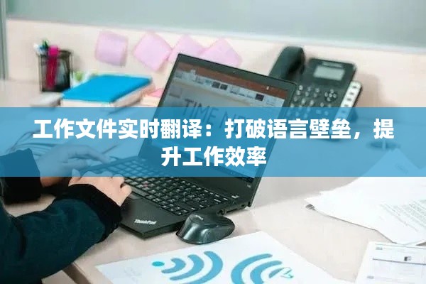 工作文件实时翻译:打破语言壁垒,提升工作效率