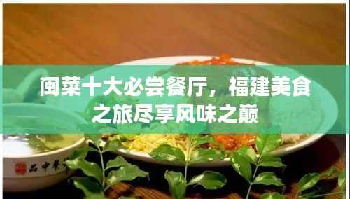 闽菜十大必尝餐厅,福建美食之旅尽享风味之巅