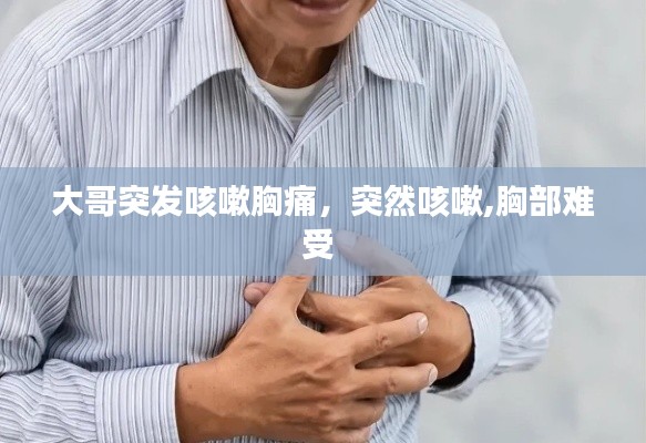 大哥突发咳嗽胸痛，突然咳嗽,胸部难受 