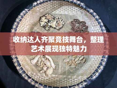 收纳达人齐聚竞技舞台,整理艺术展现独特魅力
