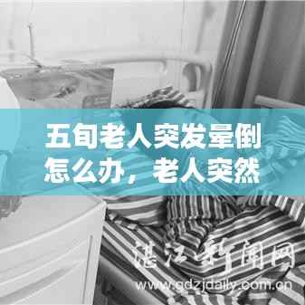 五旬老人突发晕倒怎么办,老人突然晕倒急救措施