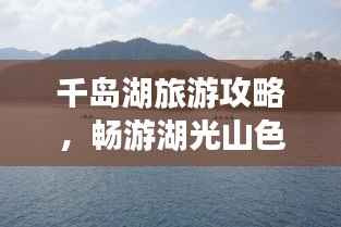 千岛湖旅游攻略,畅游湖光山色,绝美风光一览无余!