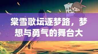棠雪歌坛逐梦路,梦想与勇气的舞台大放异彩