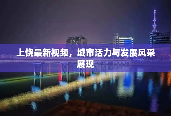 上饶最新视频,城市活力与发展风采展现