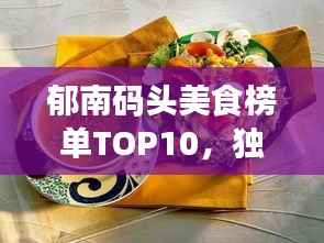 郁南码头美食榜单TOP10,独特味蕾体验,不容错过!