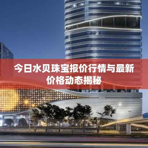 今日水贝珠宝报价行情与最新价格动态揭秘
