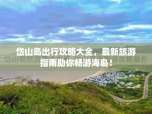 岱山岛出行攻略大全,最新旅游指南助你畅游海岛!