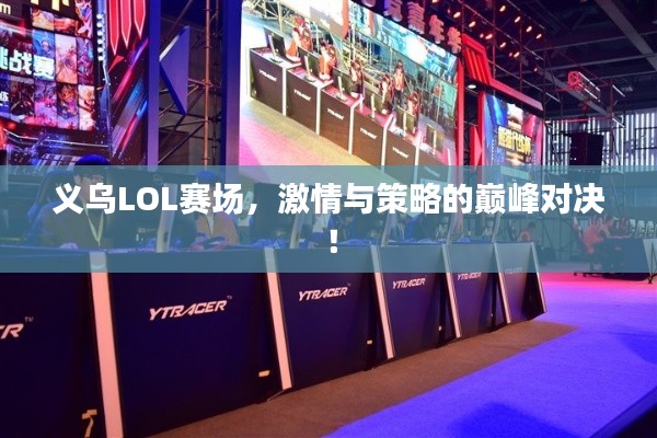 义乌LOL赛场,激情与策略的巅峰对决!