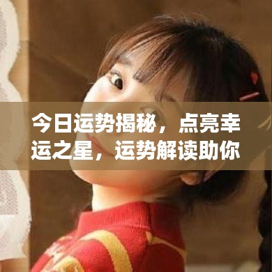 今日运势揭秘,点亮幸运之星,运势解读助你开启好运之门