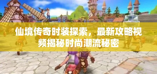 仙境传奇时装探索,最新攻略视频揭秘时尚潮流秘密