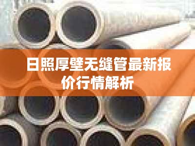 日照厚壁无缝管最新报价行情解析