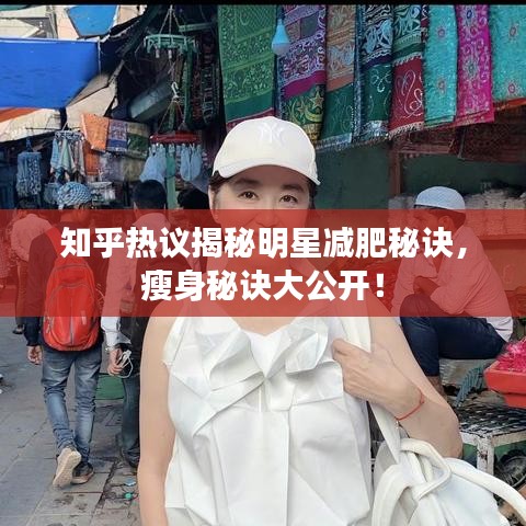 知乎热议揭秘明星减肥秘诀,瘦身秘诀大公开!