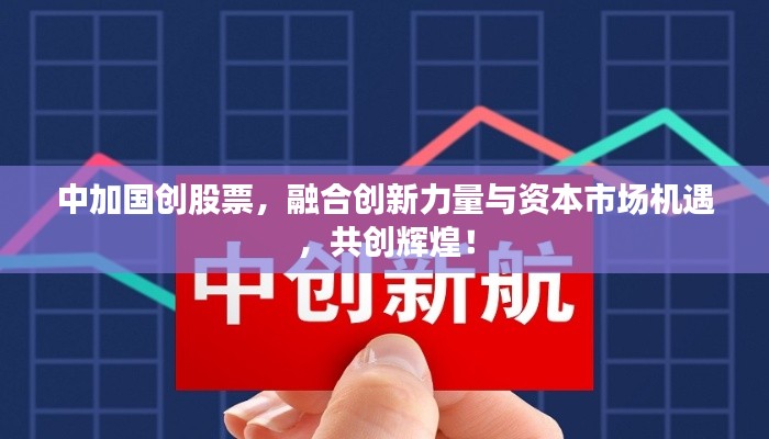 中加国创股票,融合创新力量与资本市场机遇,共创辉煌!