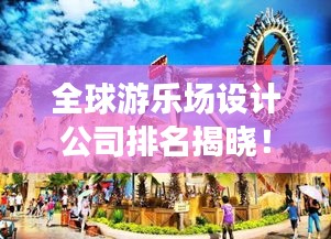 全球游乐场设计公司排名揭晓!哪些公司独占鳌头?