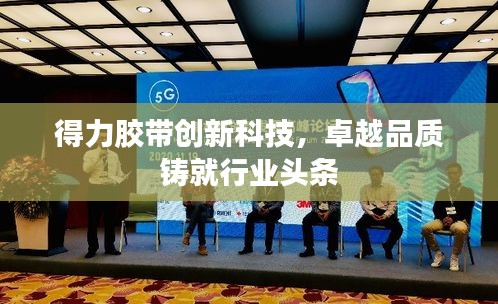 得力胶带创新科技,卓越品质铸就行业头条