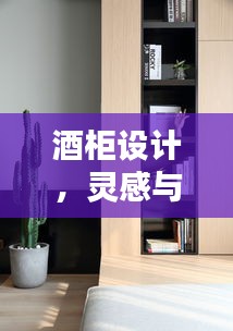 酒柜设计,灵感与实用性之完美融合