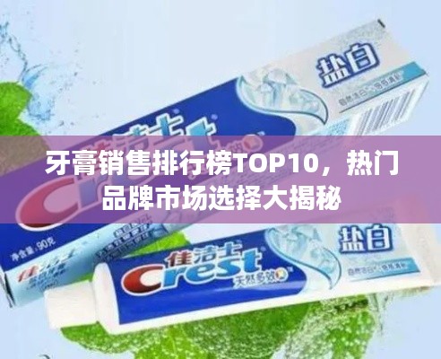 牙膏销售排行榜TOP10，热门品牌市场选择大揭秘