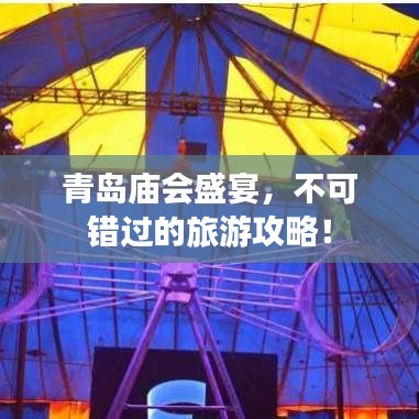 青岛庙会盛宴,不可错过的旅游攻略!