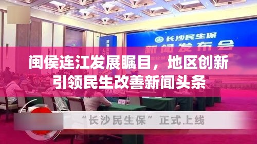 闽侯连江发展瞩目,地区创新引领民生改善新闻头条