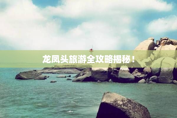 龙凤头旅游全攻略揭秘!