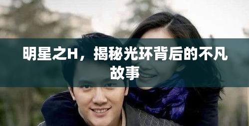 明星之H,揭秘光环背后的不凡故事