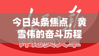 今日头条焦点,黄雪伟的奋斗历程与辉煌成就