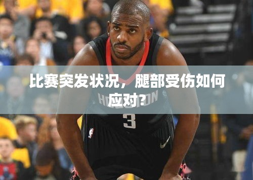 比赛突发状况,腿部受伤如何应对?