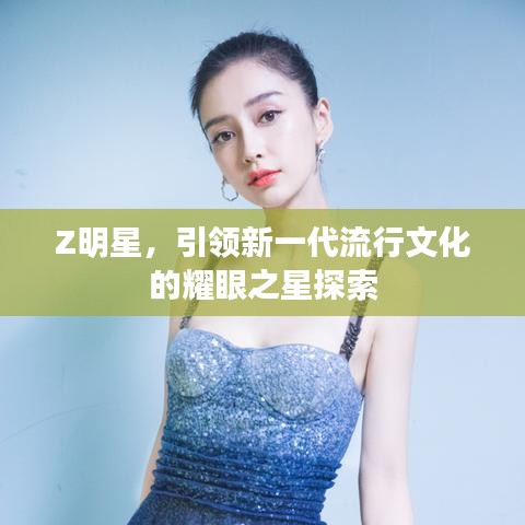 Z明星,引领新一代流行文化的耀眼之星探索