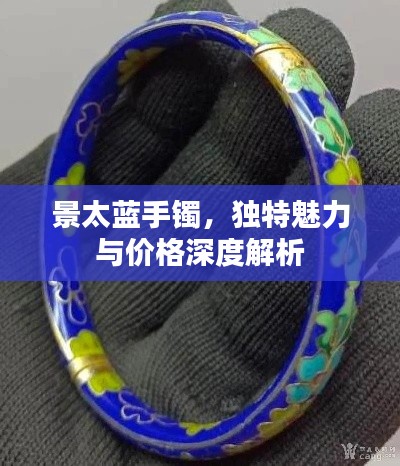 景太蓝手镯,独特魅力与价格深度解析