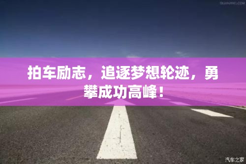 拍车励志,追逐梦想轮迹,勇攀成功高峰!
