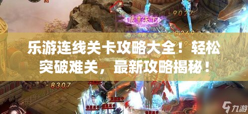 乐游连线关卡攻略大全!轻松突破难关,最新攻略揭秘!