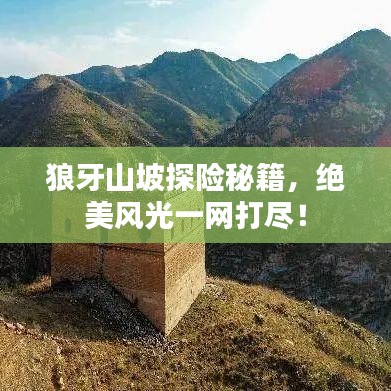 狼牙山坡探险秘籍,绝美风光一网打尽!
