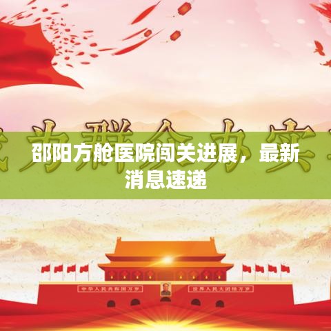 邵阳方舱医院闯关进展,最新消息速递