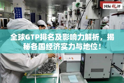 全球GTP排名及影响力解析,揭秘各国经济实力与地位!