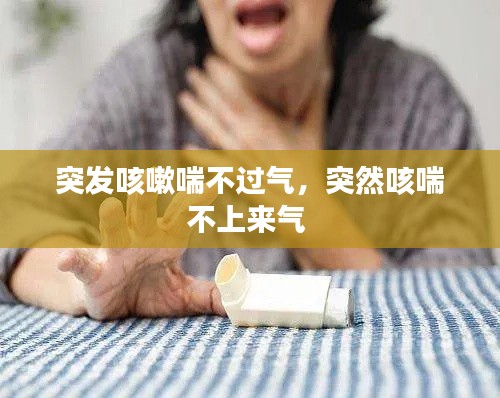 突发咳嗽喘不过气,突然咳喘不上来气