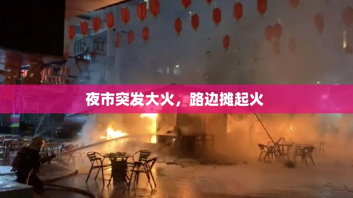 夜市突发大火,路边摊起火