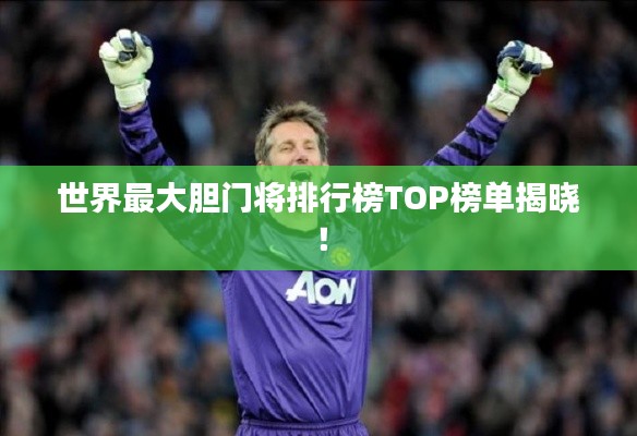 世界最大胆门将排行榜TOP榜单揭晓!
