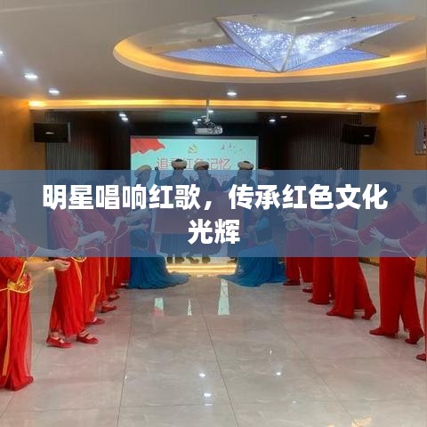 明星唱响红歌,传承红色文化光辉