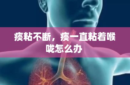 痰粘不断,痰一直粘着喉咙怎么办