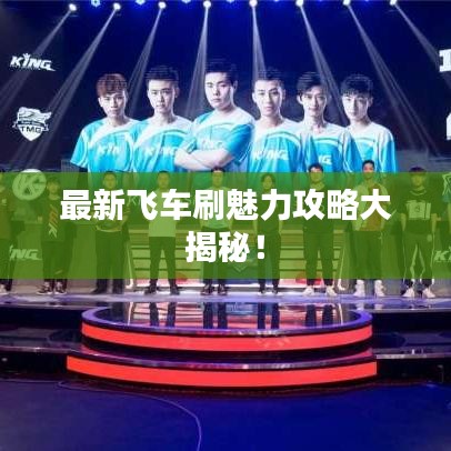 最新飞车刷魅力攻略大揭秘！