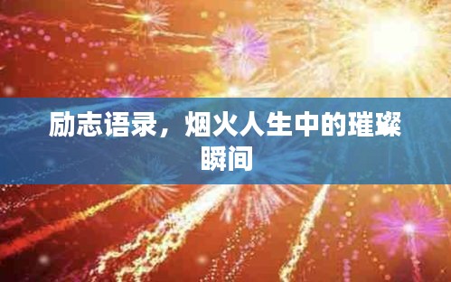 励志语录,烟火人生中的璀璨瞬间